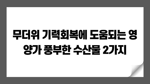 무더위 기력회복에 도움되는 영양가 풍부한 수산물 2가지