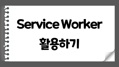 Service Worker API 활용 AppCache 사용하기 ( 웹페이지 리소스 캐싱 )