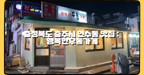 충청북도 충주시 연수동 맛집 : 행복한우동가게
