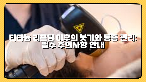 티타늄 리프팅 이후의 붓기와 통증 관리: 필수 주의사항 안내