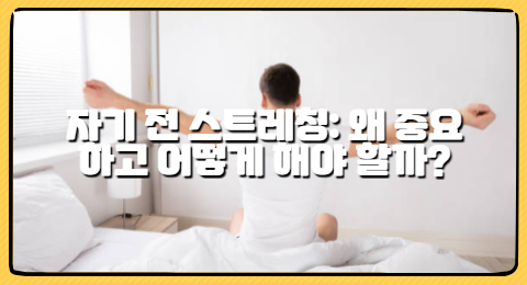 자기 전 스트레칭: 왜 중요하고 어떻게 해야 할까?