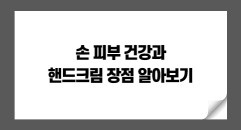 핸드크림을 왜 사용해야 할까? 손 피부 건강과 핸드크림 장점 알아보기