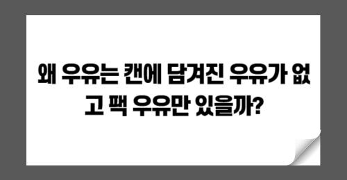 왜 우유는 캔에 담겨진 우유가 없고 팩 우유만 있을까?