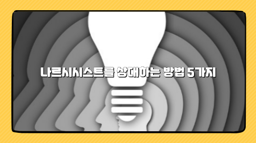 나르시시스트를 상대하는 방법 5가지 - 관계 회복과 자기 보호 전략