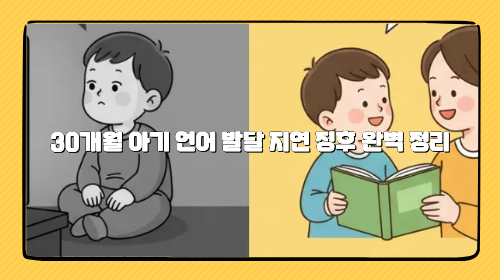 30개월 아기 언어 발달 지연 징후 완벽 정리: 정상 범위, 말이 늦는 원인, 가정용 말 자극법 7가지