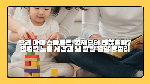 우리 아이 스마트폰, 언제부터 괜찮을까? 연령별 노출 시간과 뇌 발달 영향 총정리