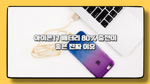 아이폰17 배터리 80% 충전이 좋은 진짜 이유
