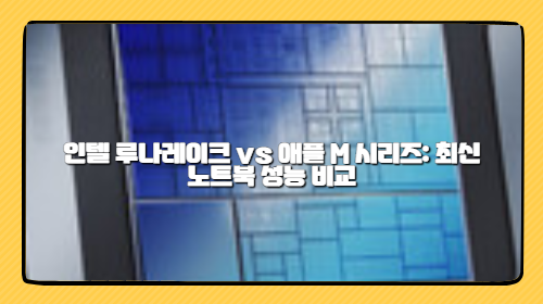 인텔 루나레이크 vs 애플 M 시리즈 - 최신 노트북 성능 비교