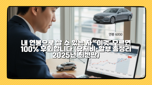 내 연봉으로 살 수 있는 차, '이것' 모르면 100% 후회합니다 (유지비·할부 총정리 2025년 최신판)